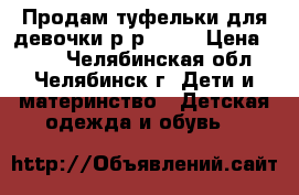 Продам туфельки для девочки р-р25-26 › Цена ­ 100 - Челябинская обл., Челябинск г. Дети и материнство » Детская одежда и обувь   